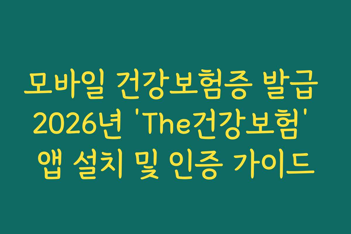 모바일 건강보험증 발급 2026년 ‘The건강보험’ 앱 설치 및 인증 가이드