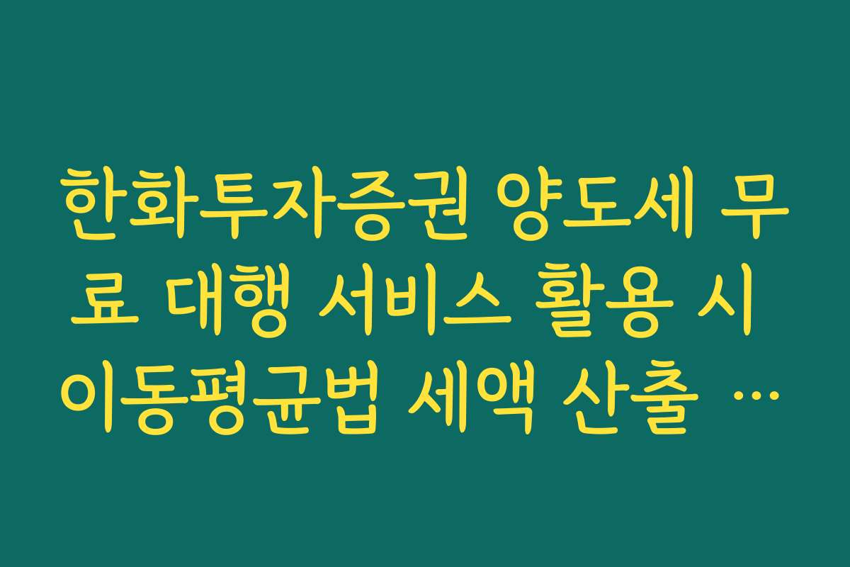 한화투자증권 양도세 무료 대행 서비스 활용 시 이동평균법 세액 산출 방식