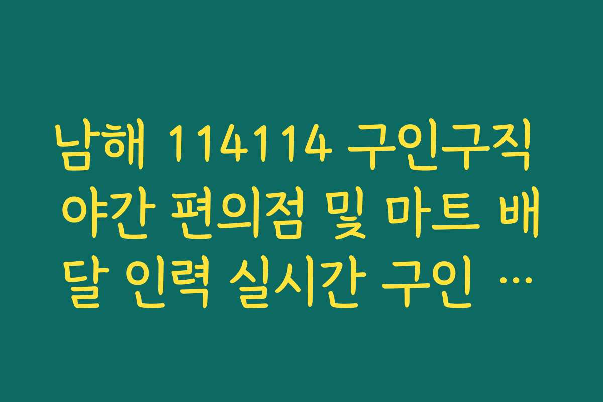 남해 114114 구인구직 야간 편의점 및 마트 배달 인력 실시간 구인 리스트