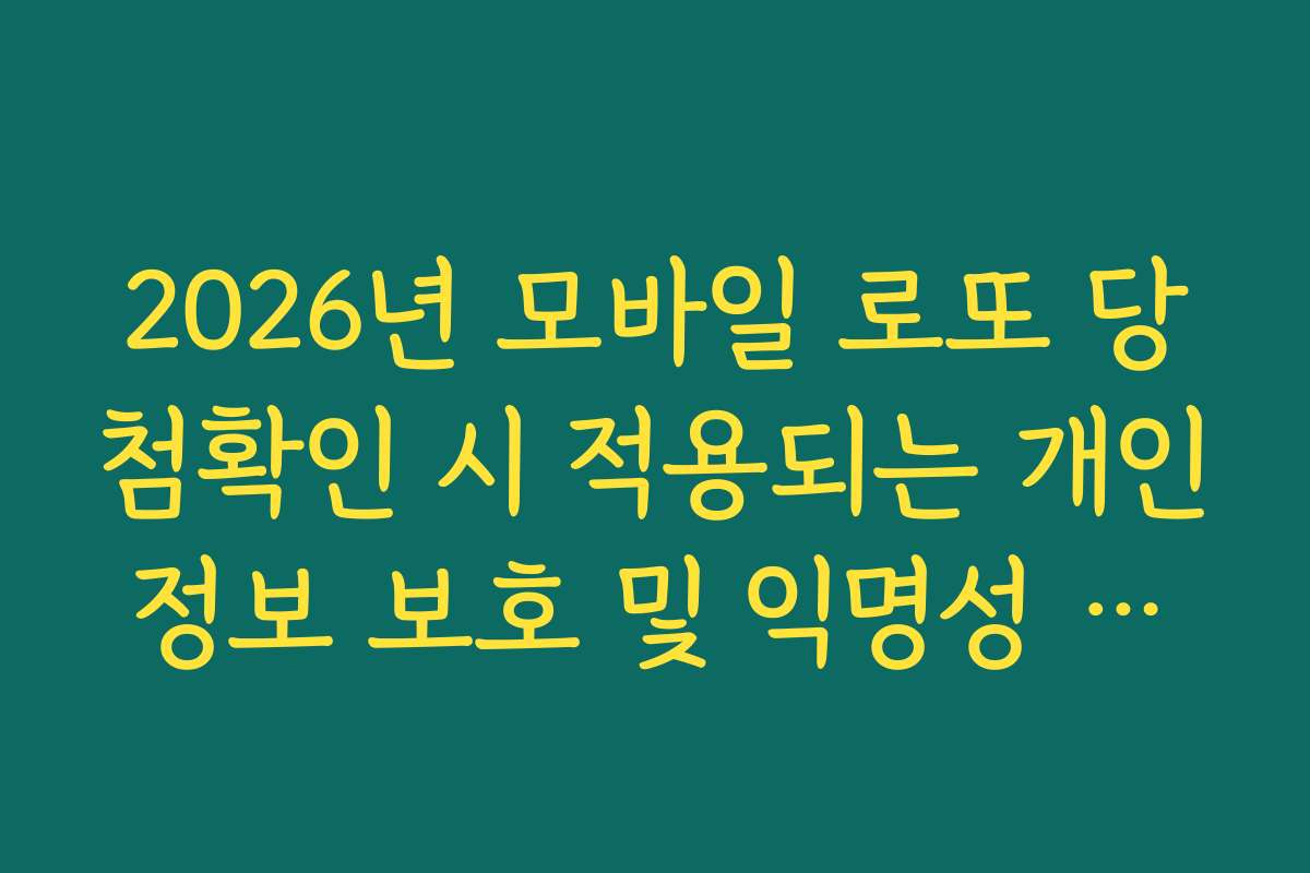 2026년 모바일 로또 당첨확인 시 적용되는 개인정보 보호 및 익명성 보장
