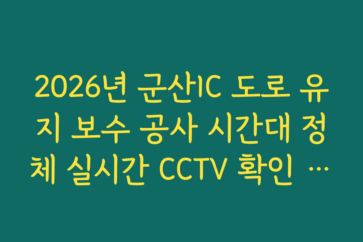 2026년 군산IC 도로 유지 보수 공사 시간대 정체 실시간 CCTV 확인 제공