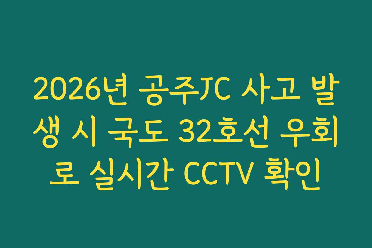 2026년 공주JC 사고 발생 시 국도 32호선 우회로 실시간 CCTV 확인