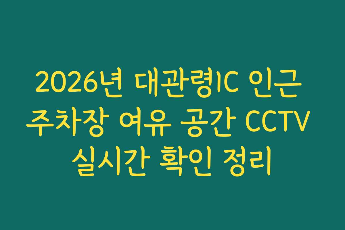 2026년 대관령IC 인근 주차장 여유 공간 CCTV 실시간 확인 정리