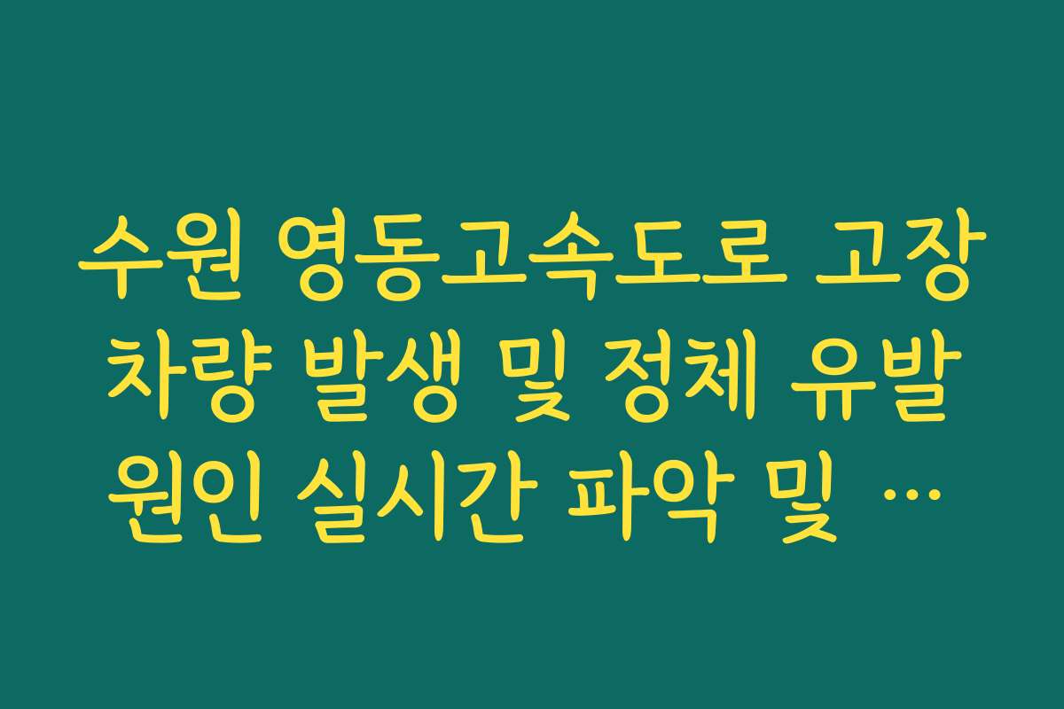 수원 영동고속도로 고장 차량 발생 및 정체 유발 원인 실시간 파악 및 조치
