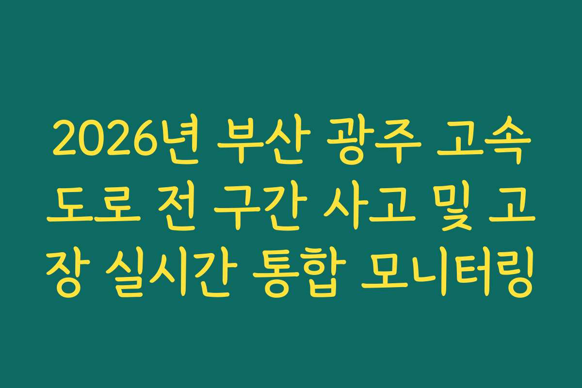 2026년 부산 광주 고속도로 전 구간 사고 및 고장 실시간 통합 모니터링
