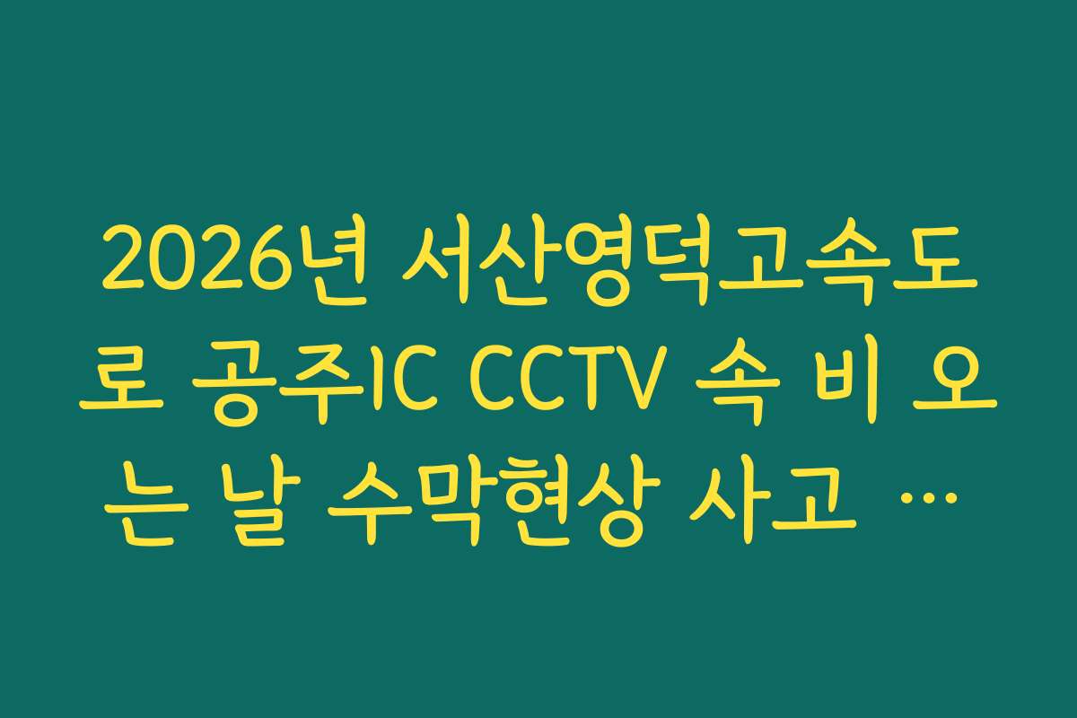 2026년 서산영덕고속도로 공주IC CCTV 속 비 오는 날 수막현상 사고 위험 실시간 모니터링