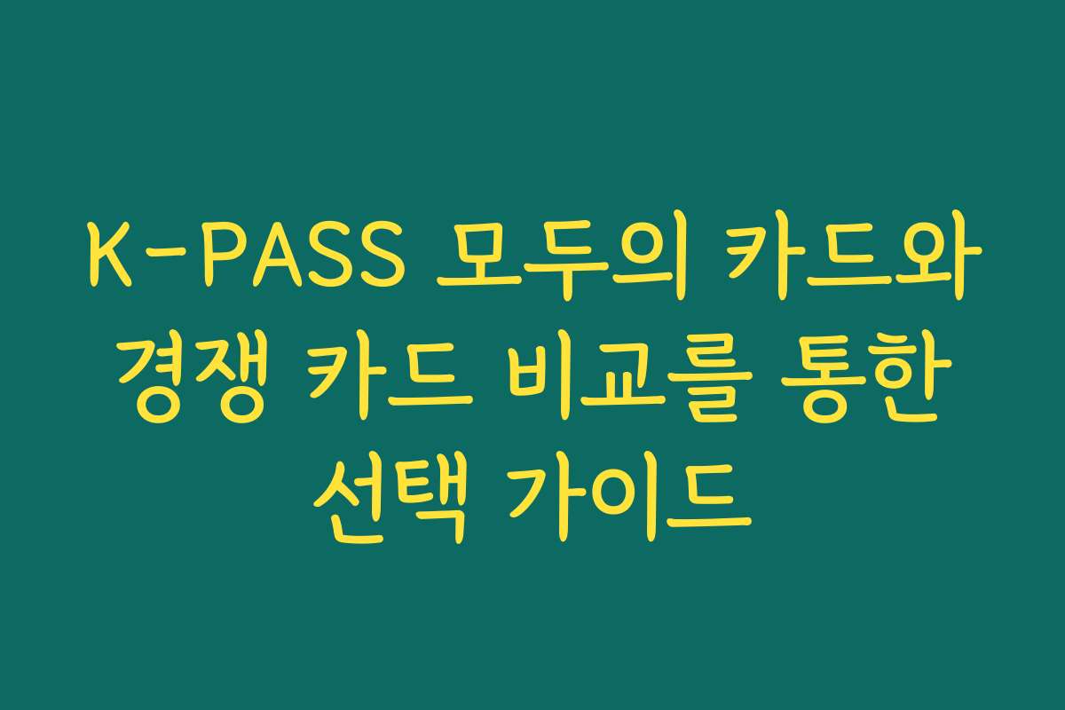 K-PASS 모두의 카드와 경쟁 카드 비교를 통한 선택 가이드