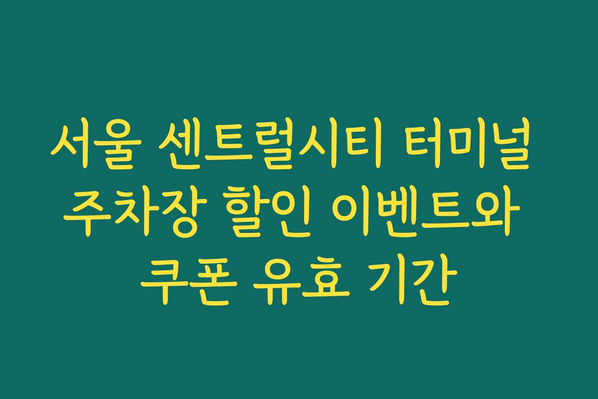 서울 센트럴시티 터미널 주차장 할인 이벤트와 쿠폰 유효 기간