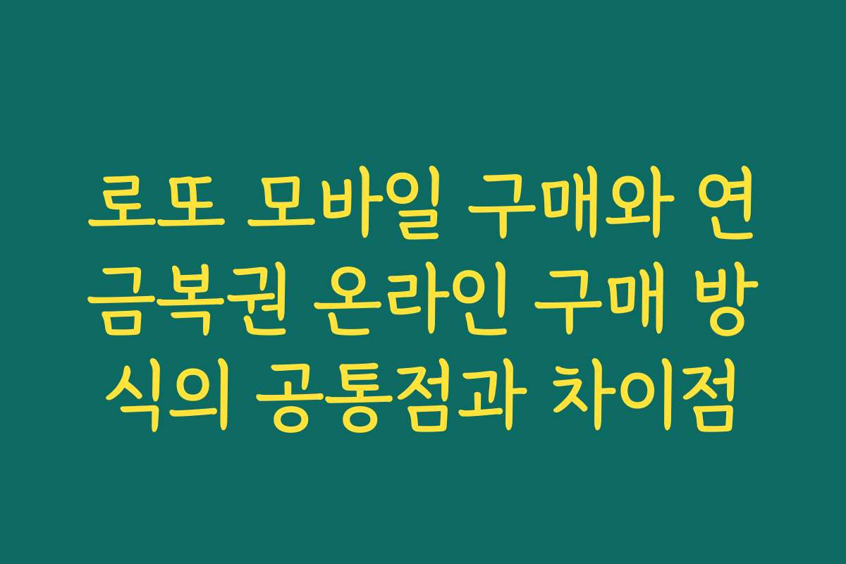 로또 모바일 구매와 연금복권 온라인 구매 방식의 공통점과 차이점