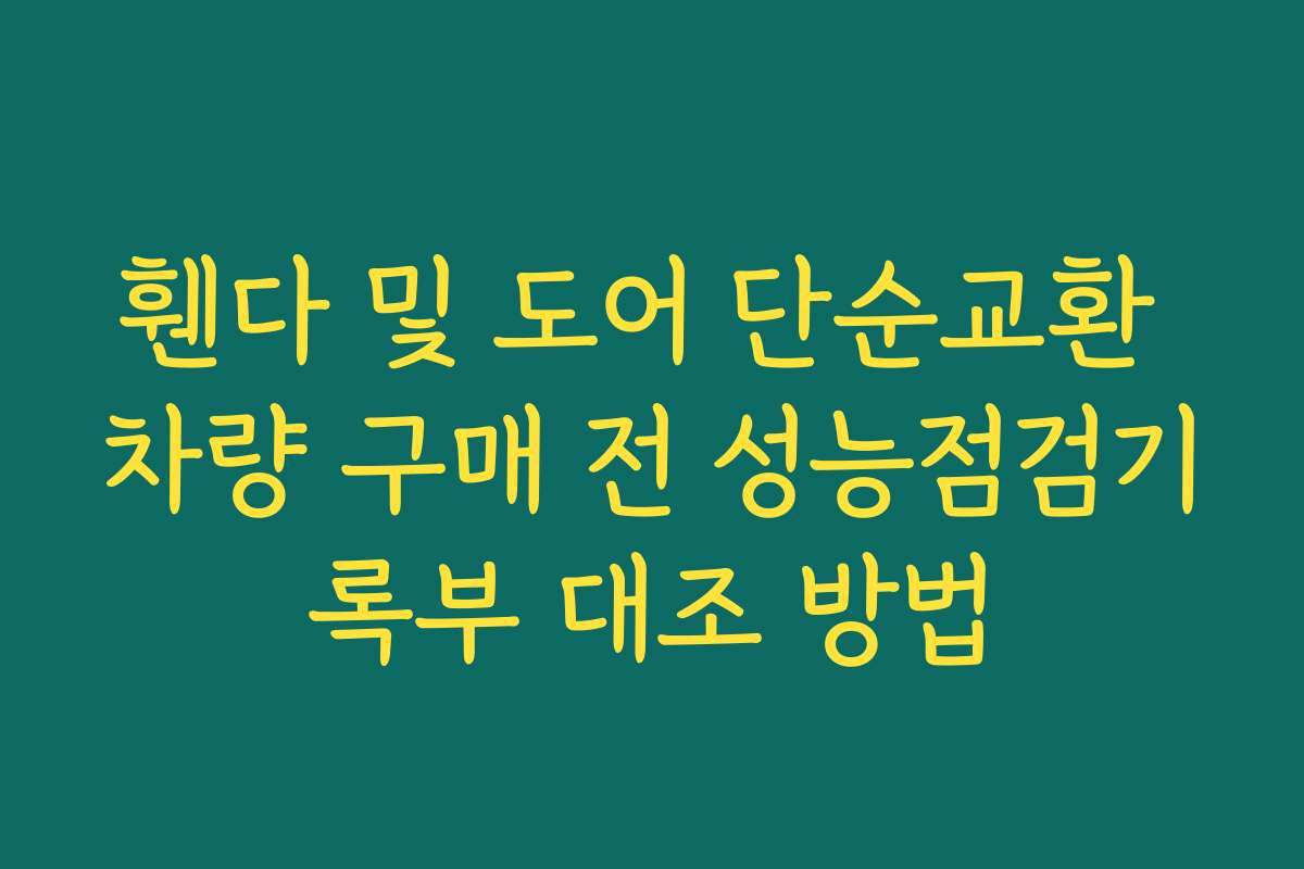 휀다 및 도어 단순교환 차량 구매 전 성능점검기록부 대조 방법