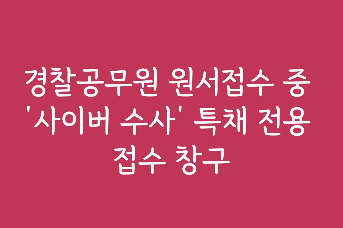 경찰공무원 원서접수 중 ‘사이버 수사’ 특채 전용 접수 창구