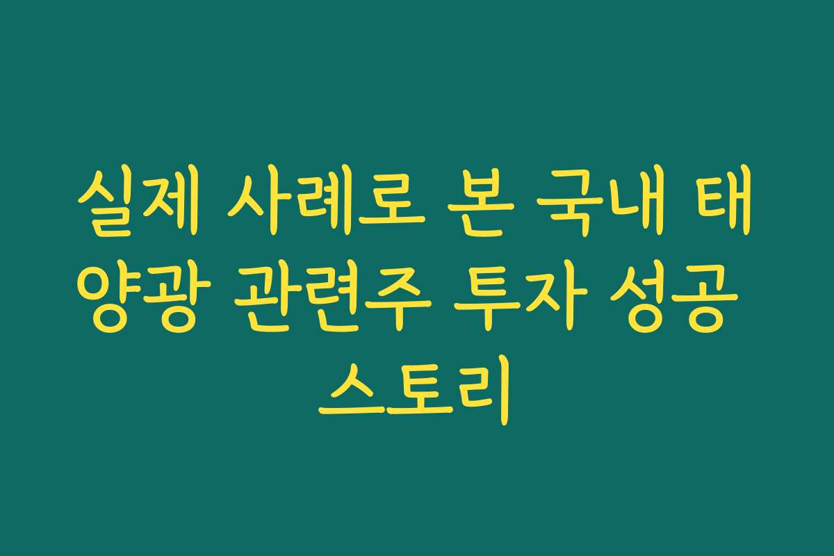 실제 사례로 본 국내 태양광 관련주 투자 성공 스토리
