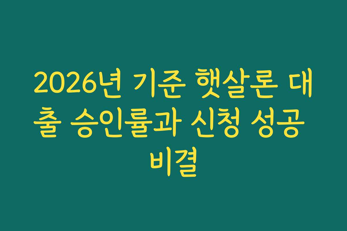 2026년 기준 햇살론 대출 승인률과 신청 성공 비결