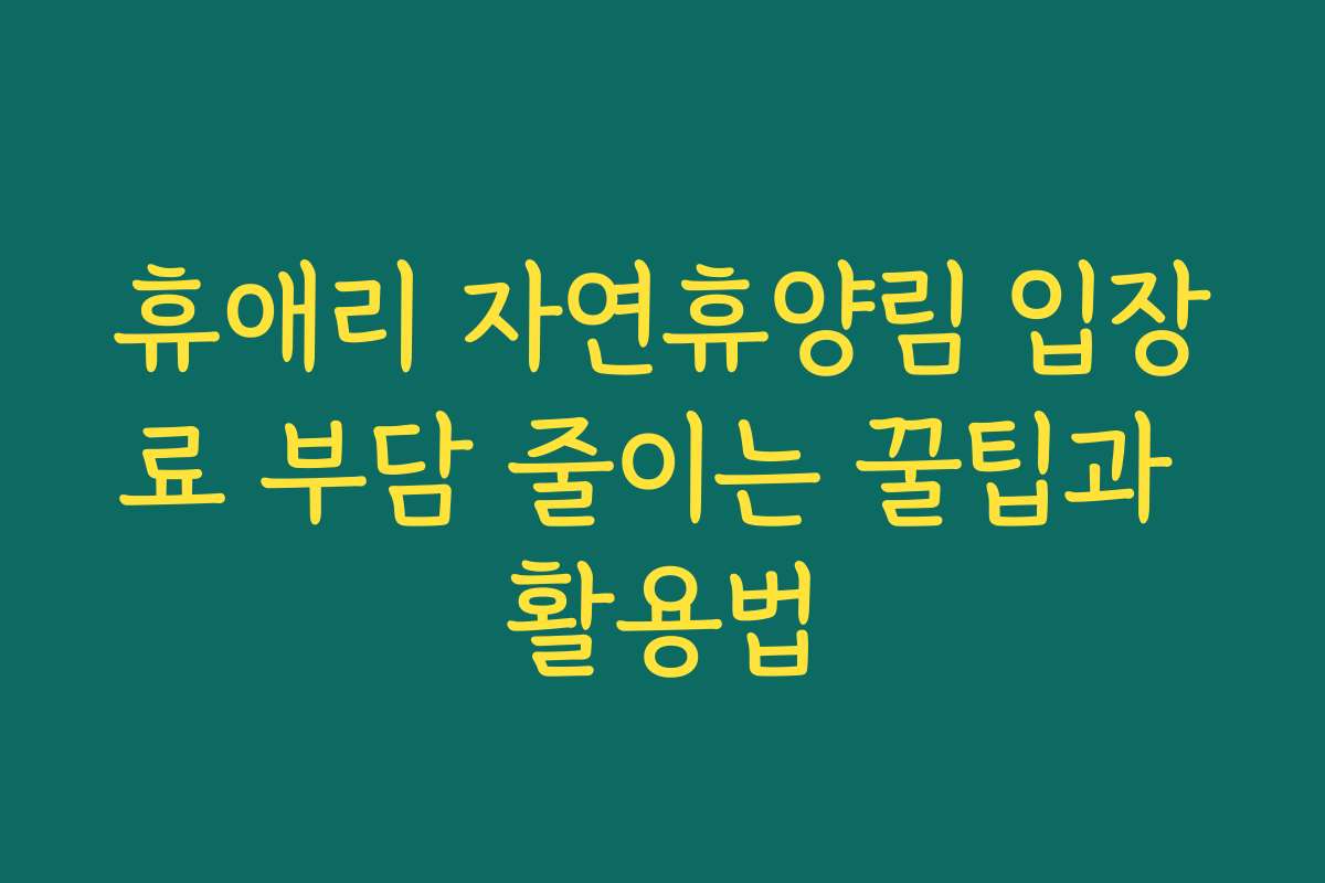 휴애리 자연휴양림 입장료 부담 줄이는 꿀팁과 활용법