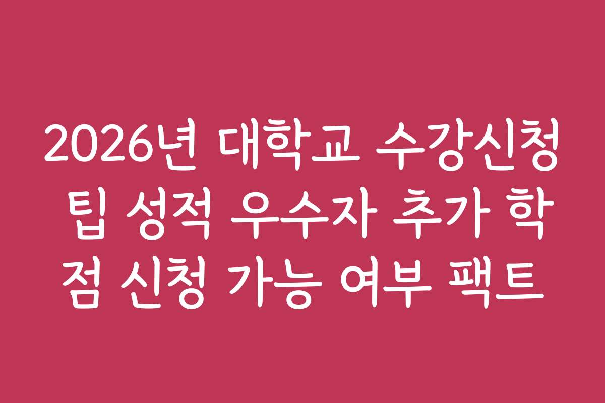 2026년 대학교 수강신청 팁 성적 우수자 추가 학점 신청 가능 여부 팩트