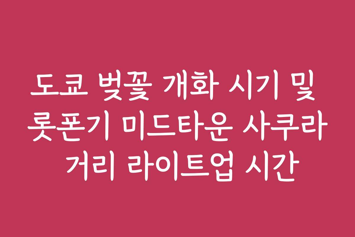 도쿄 벚꽃 개화 시기 및 롯폰기 미드타운 사쿠라 거리 라이트업 시간