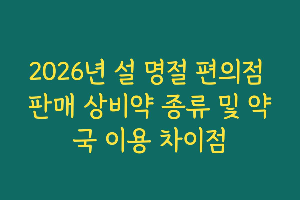 2026년 설 명절 편의점 판매 상비약 종류 및 약국 이용 차이점