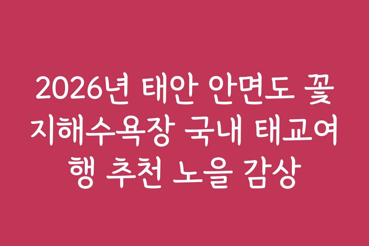 2026년 태안 안면도 꽃지해수욕장 국내 태교여행 추천 노을 감상