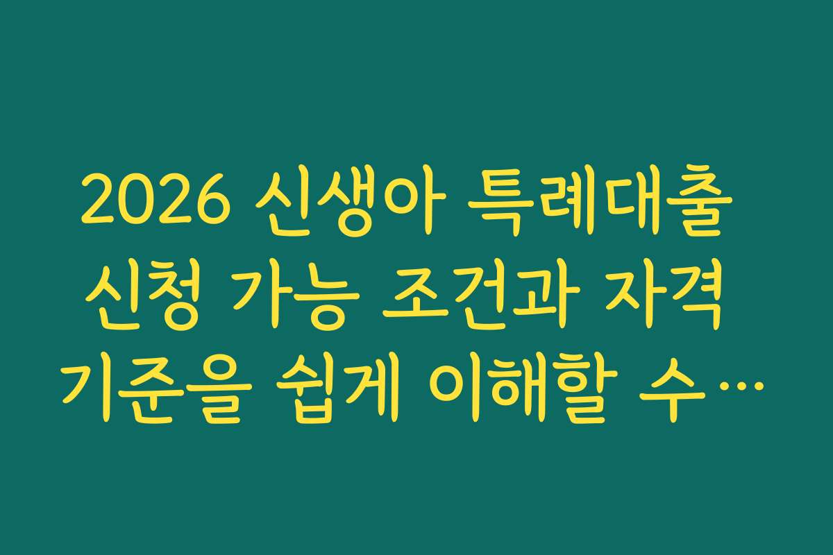 2026 신생아 특례대출 신청 가능 조건과 자격 기준을 쉽게 이해할 수 있도록 정리했습니다