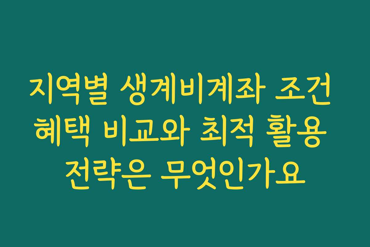 지역별 생계비계좌 조건 혜택 비교와 최적 활용 전략은 무엇인가요