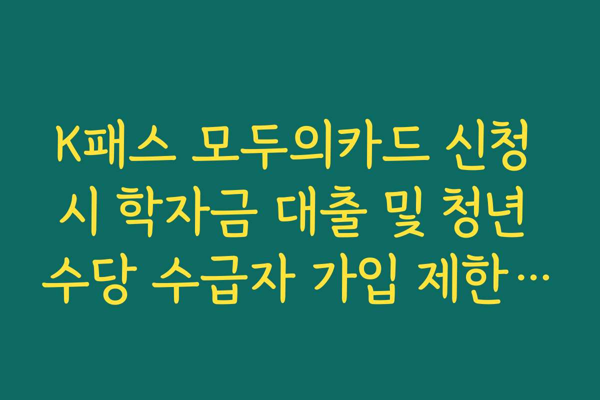 K패스 모두의카드 신청 시 학자금 대출 및 청년 수당 수급자 가입 제한 여부