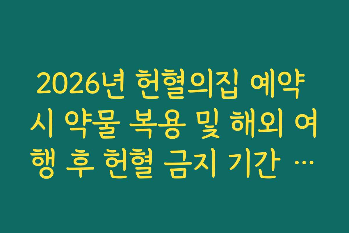 2026년 헌혈의집 예약 시 약물 복용 및 해외 여행 후 헌혈 금지 기간 체크