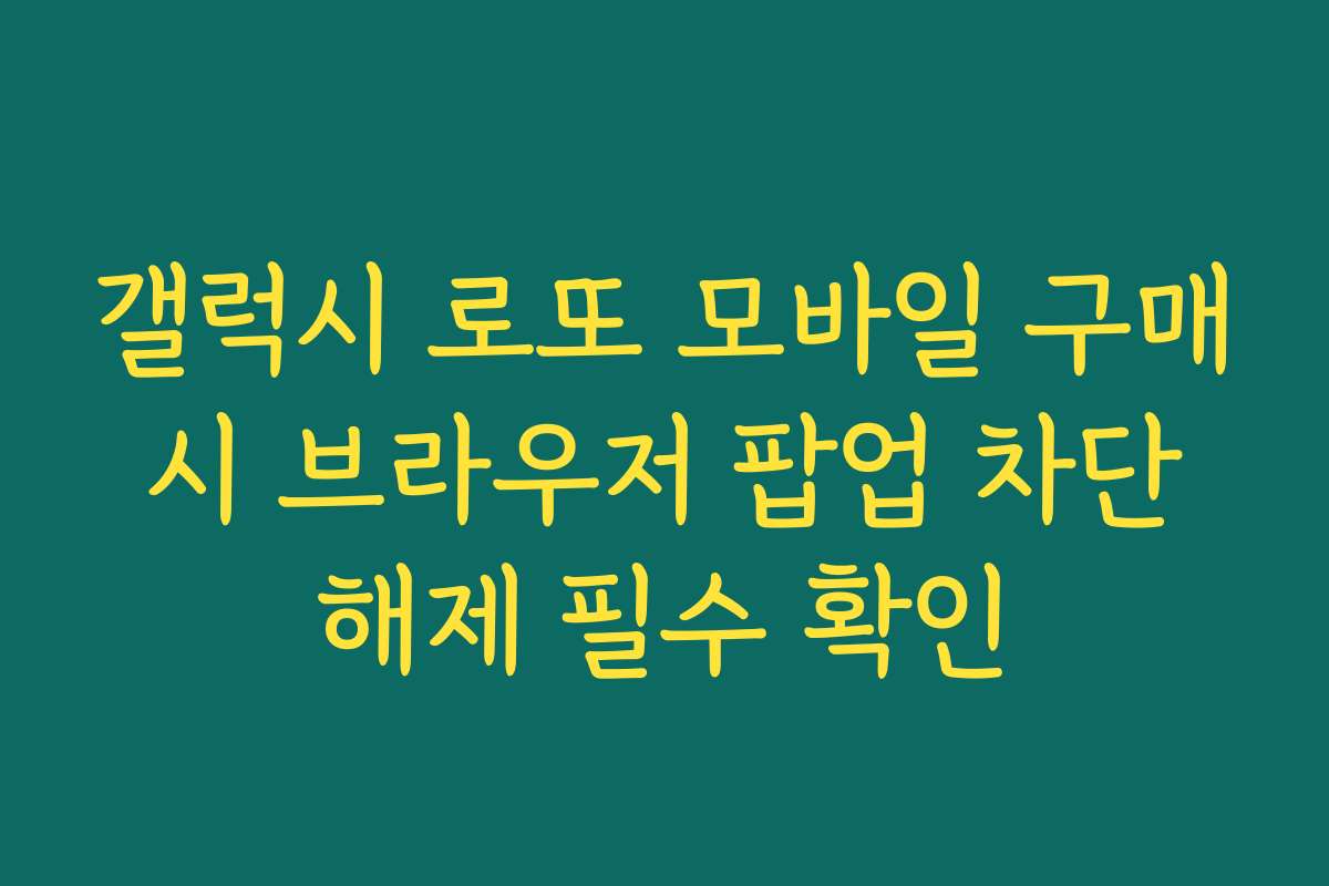 갤럭시 로또 모바일 구매 시 브라우저 팝업 차단 해제 필수 확인