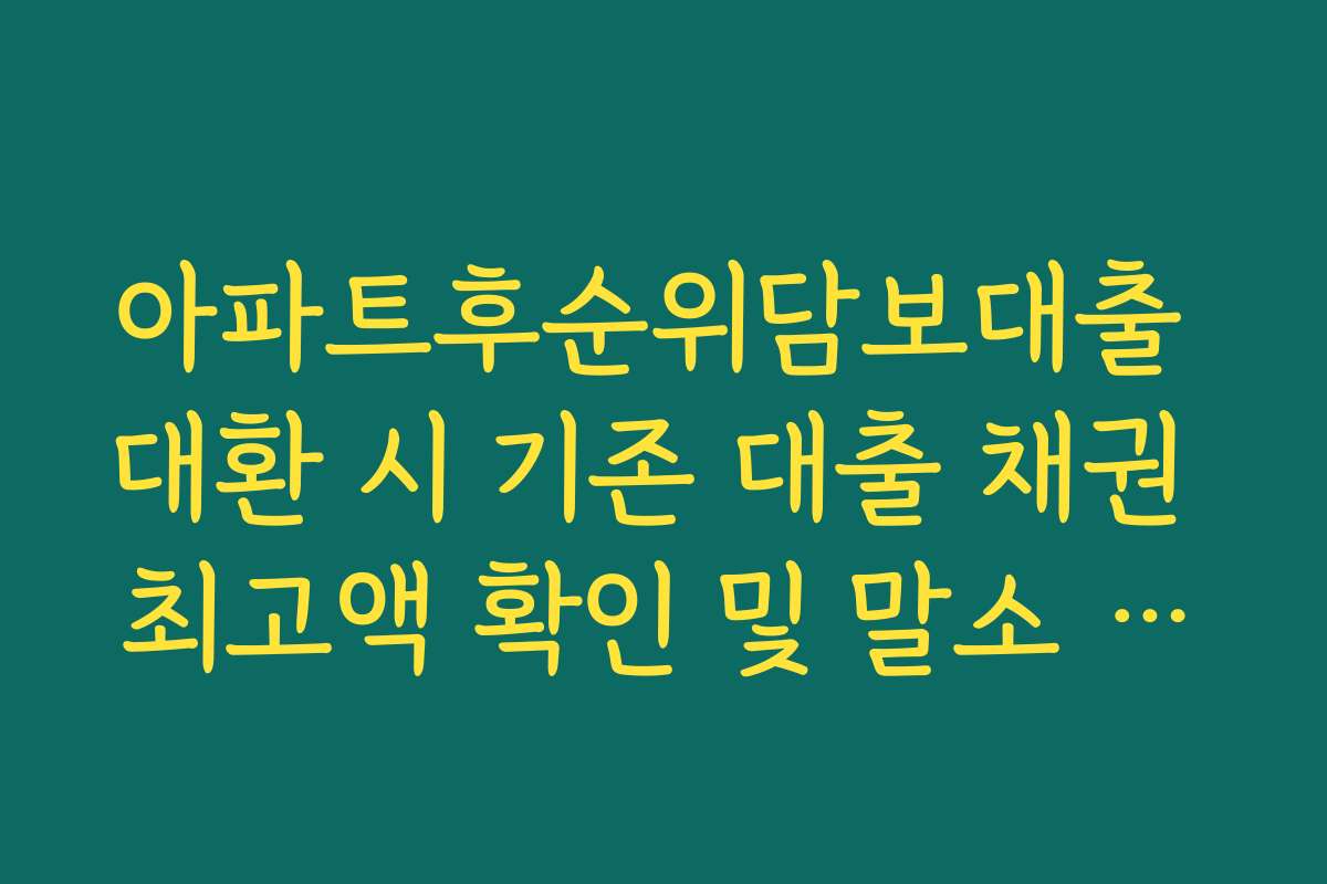 아파트후순위담보대출 대환 시 기존 대출 채권 최고액 확인 및 말소 비용 정리