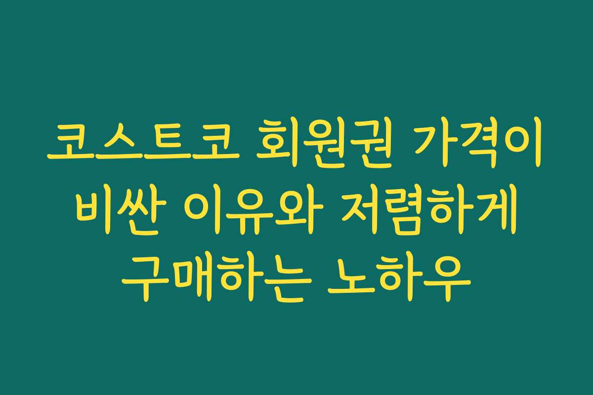 코스트코 회원권 가격이 비싼 이유와 저렴하게 구매하는 노하우