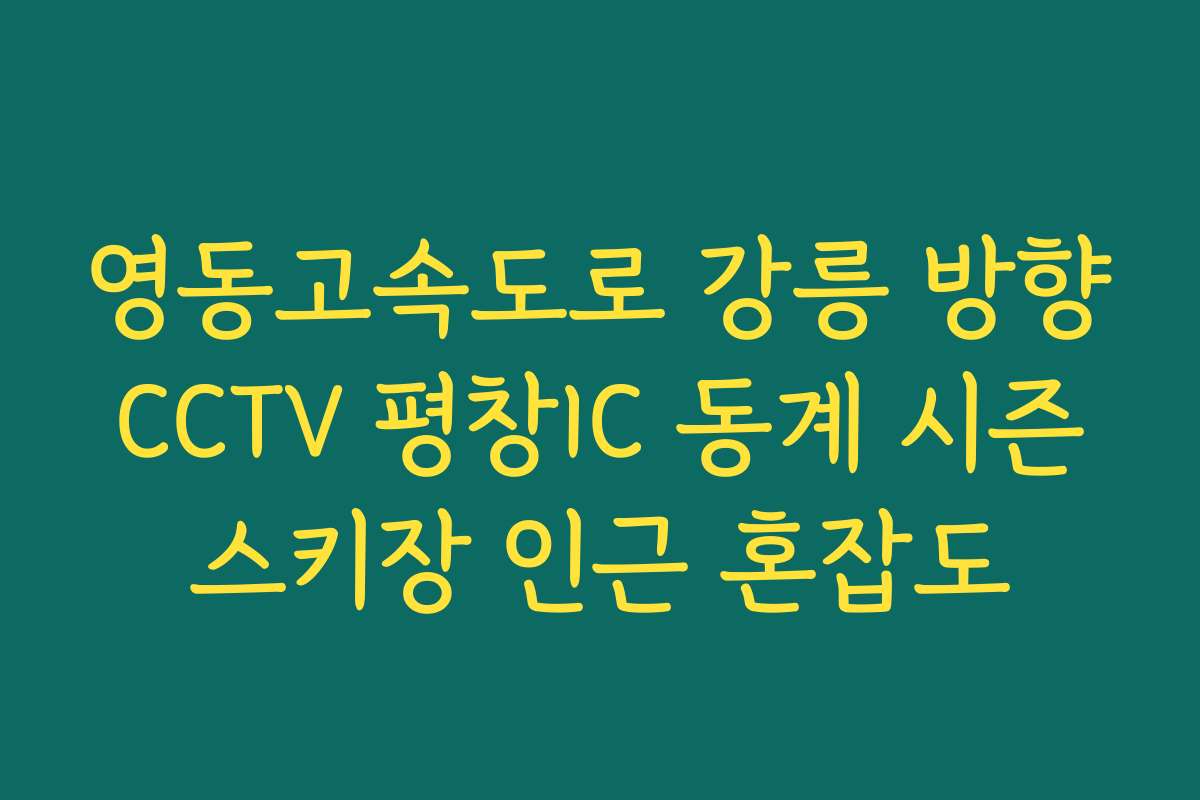 영동고속도로 강릉 방향 CCTV 평창IC 동계 시즌 스키장 인근 혼잡도