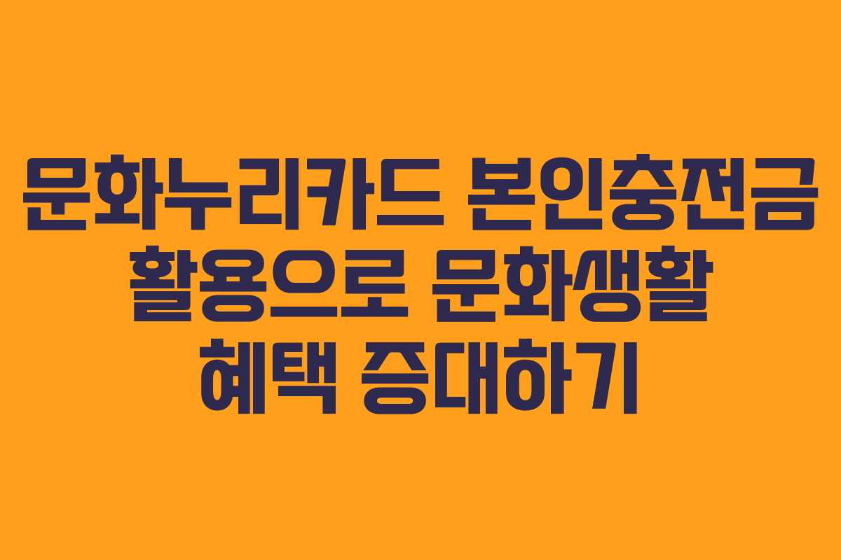 문화누리카드 본인충전금 활용으로 문화생활 혜택 증대하기