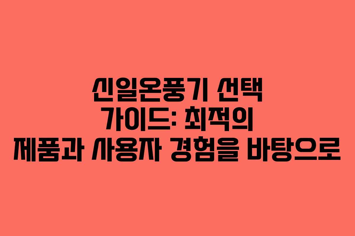 신일온풍기 선택 가이드: 최적의 제품과 사용자 경험을 바탕으로