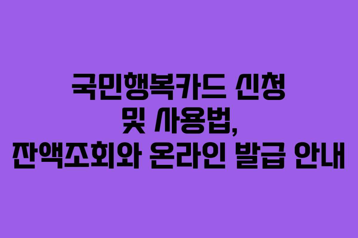 국민행복카드 신청 및 사용법, 잔액조회와 온라인 발급 안내