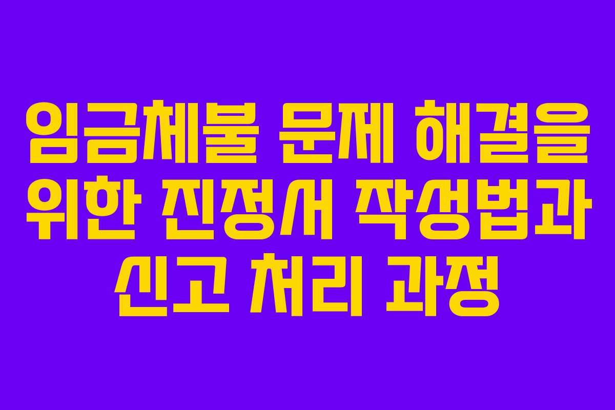 임금체불 문제 해결을 위한 진정서 작성법과 신고 처리 과정