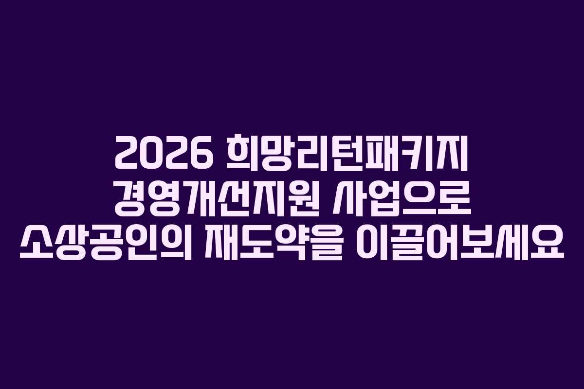 2026 희망리턴패키지 경영개선지원 사업으로 소상공인의 재도약을 이끌어보세요