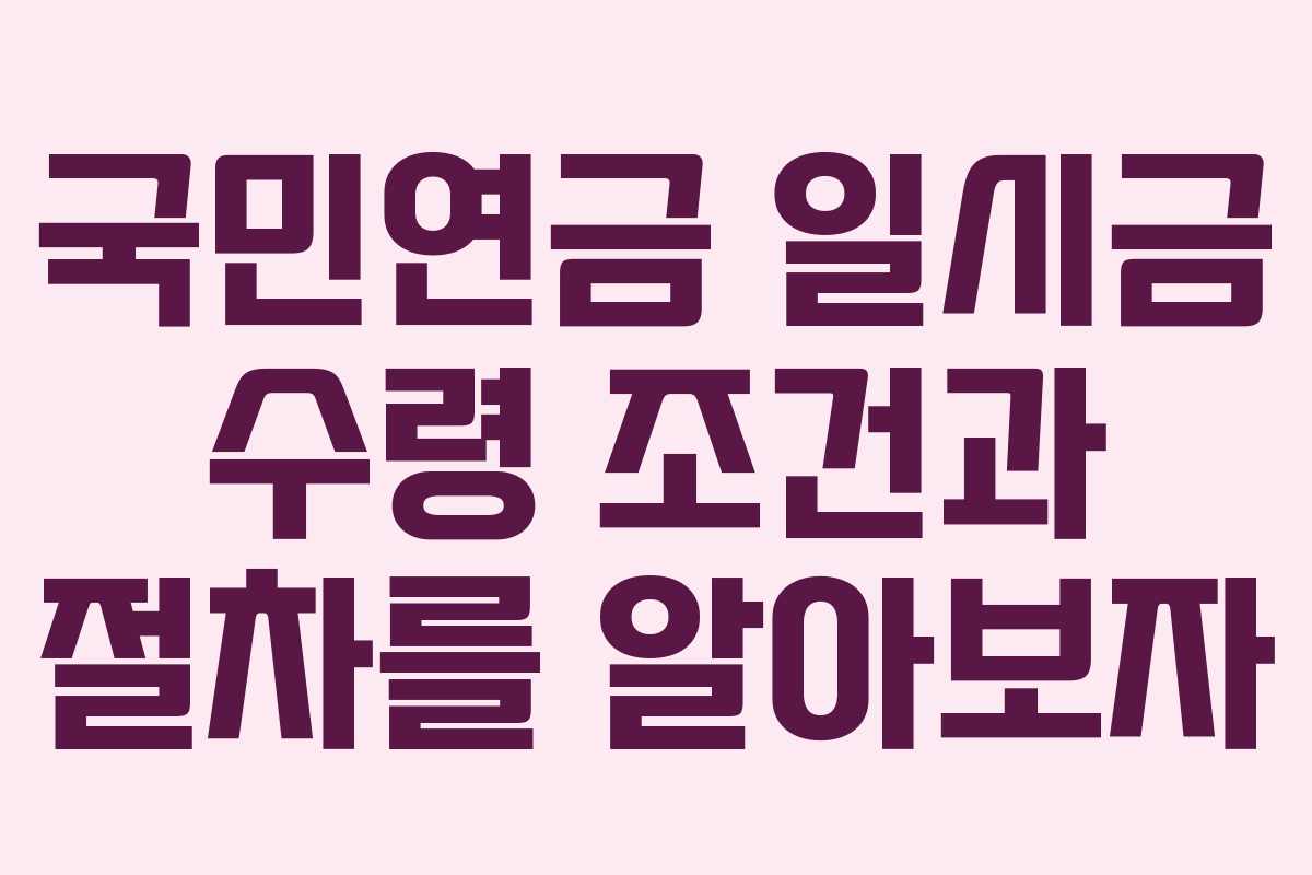 국민연금 일시금 수령 조건과 절차를 알아보자