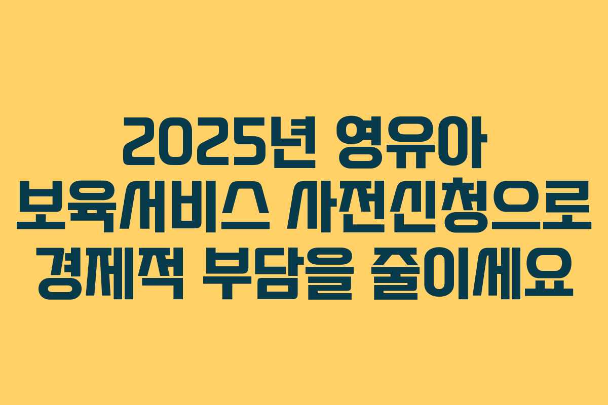 2025년 영유아 보육서비스 사전신청으로 경제적 부담을 줄이세요
