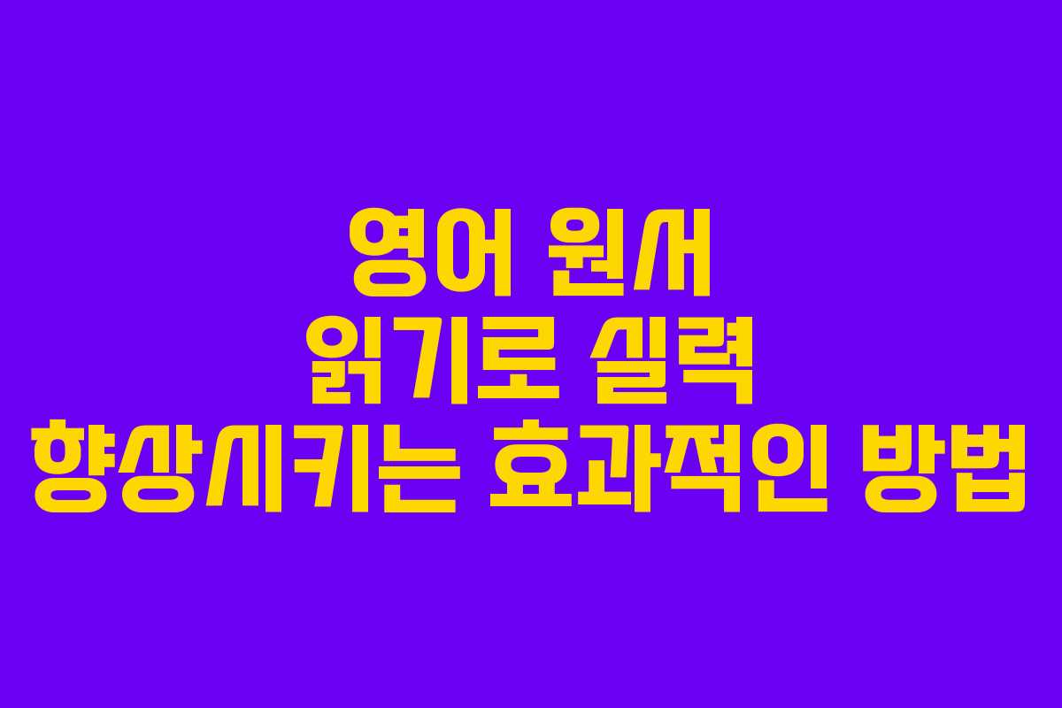 영어 원서 읽기로 실력 향상시키는 효과적인 방법