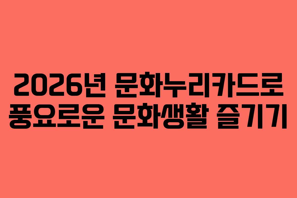 2026년 문화누리카드로 풍요로운 문화생활 즐기기