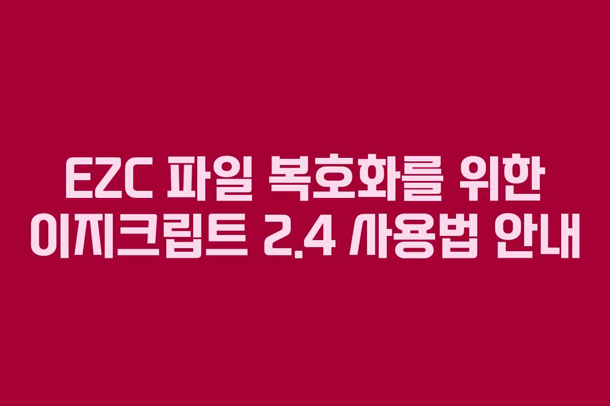 EZC 파일 복호화를 위한 이지크립트 2.4 사용법 안내