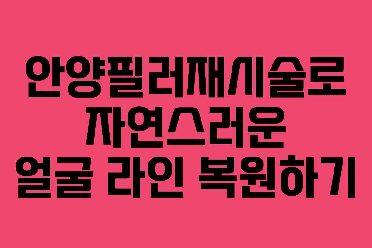 안양필러재시술로 자연스러운 얼굴 라인 복원하기