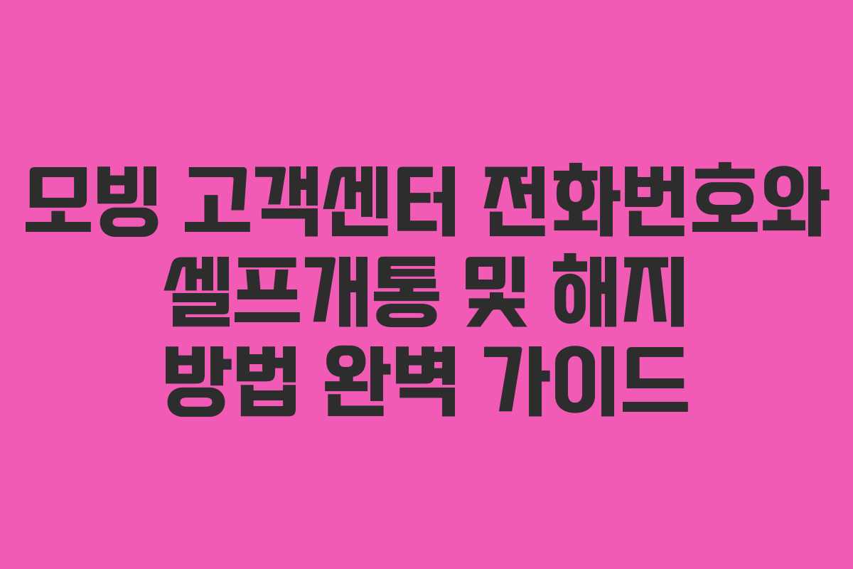 모빙 고객센터 전화번호와 셀프개통 및 해지 방법 완벽 가이드