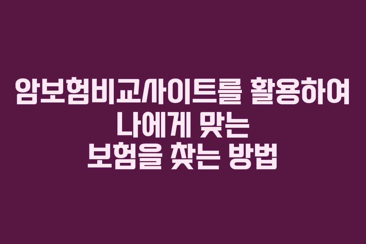 암보험비교사이트를 활용하여 나에게 맞는 보험을 찾는 방법