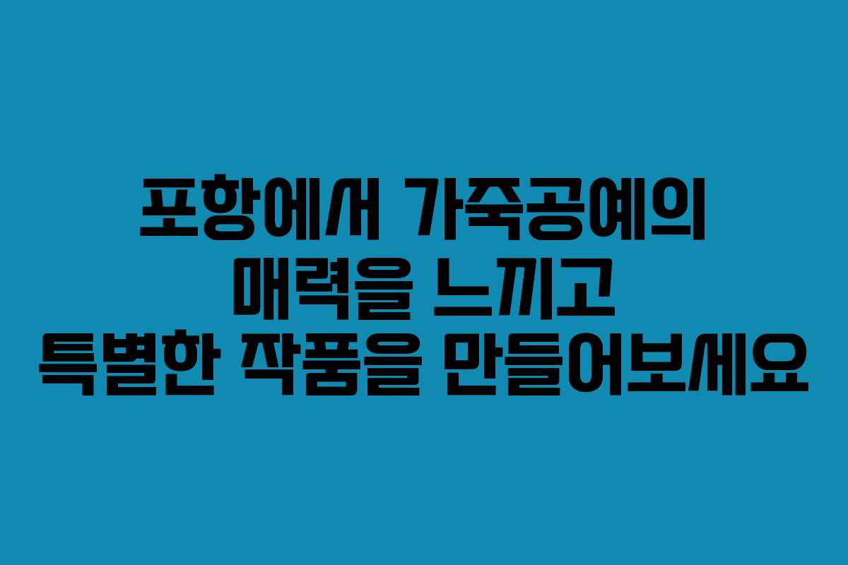 포항에서 가죽공예의 매력을 느끼고 특별한 작품을 만들어보세요