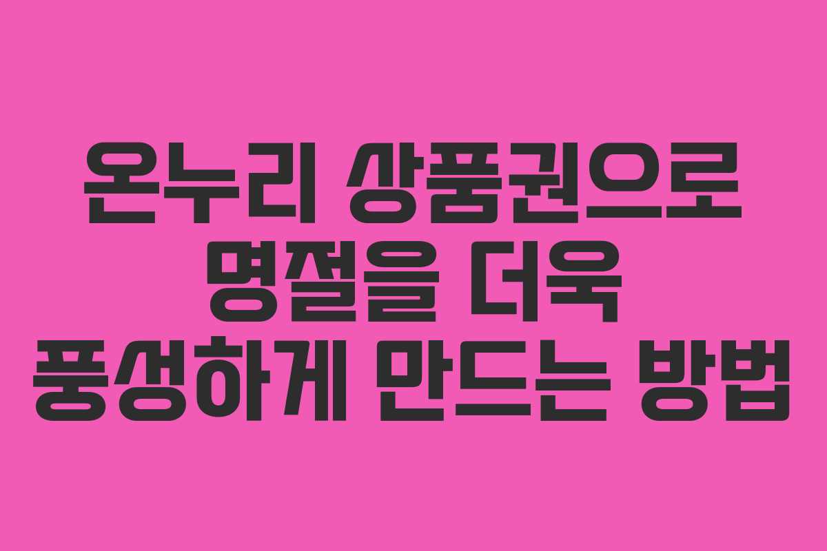 온누리 상품권으로 명절을 더욱 풍성하게 만드는 방법