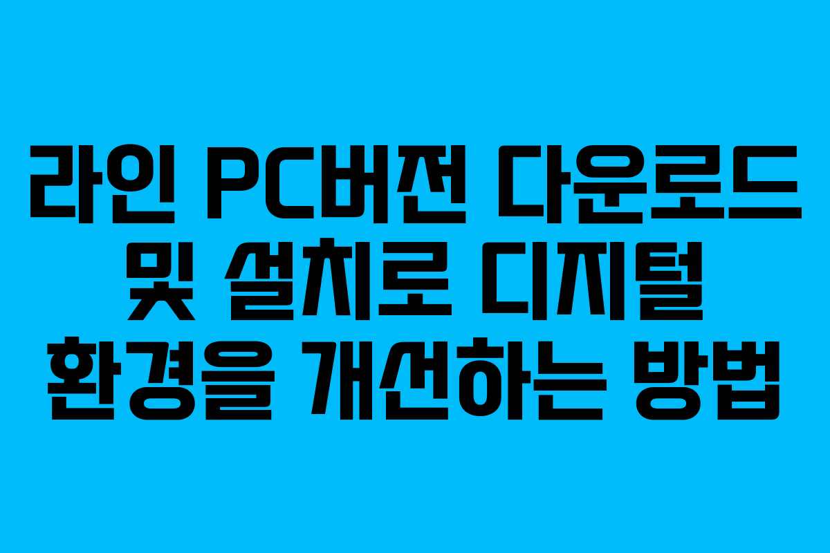 라인 PC버전 다운로드 및 설치로 디지털 환경을 개선하는 방법