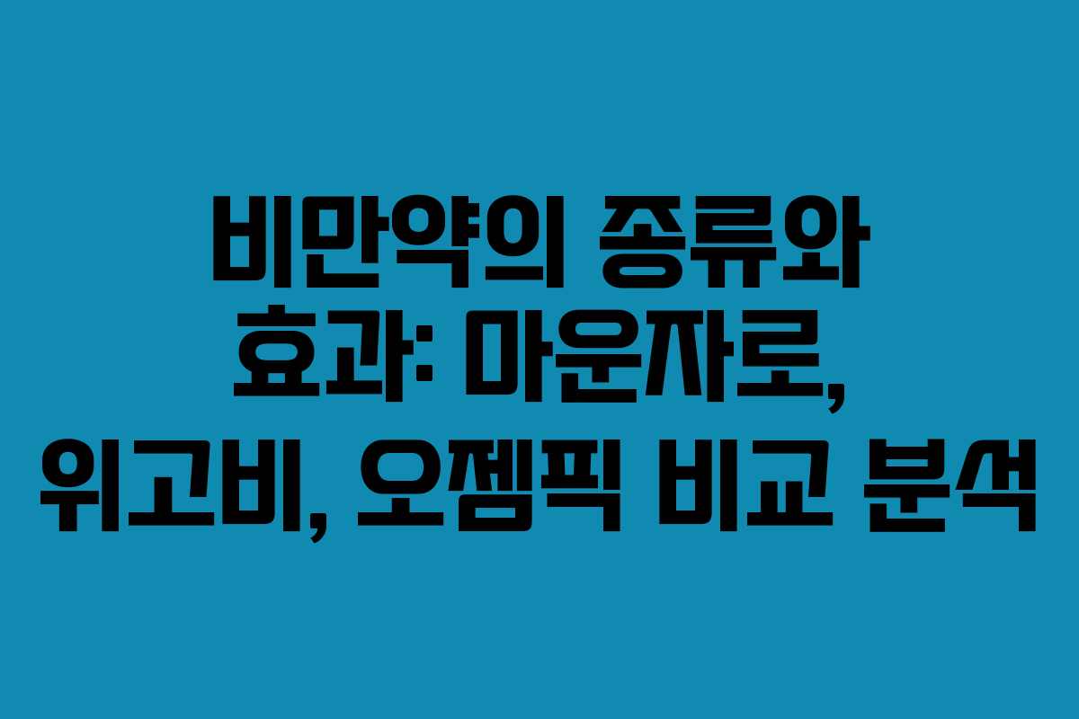 비만약의 종류와 효과: 마운자로, 위고비, 오젬픽 비교 분석