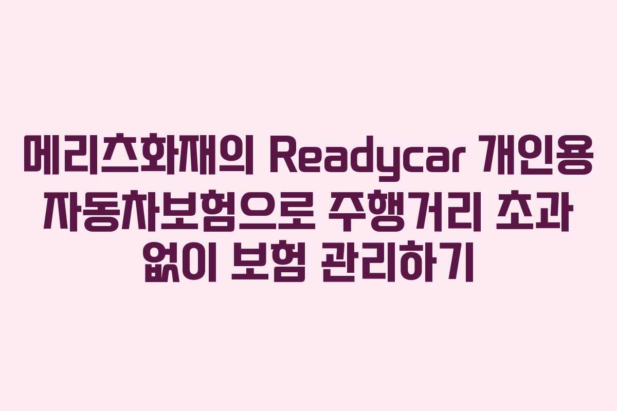 메리츠화재의 Readycar 개인용 자동차보험으로 주행거리 초과 없이 보험 관리하기