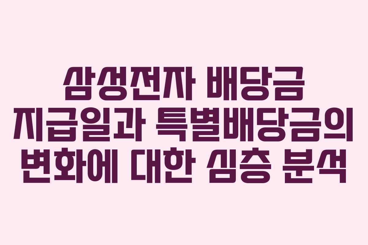 삼성전자 배당금 지급일과 특별배당금의 변화에 대한 심층 분석