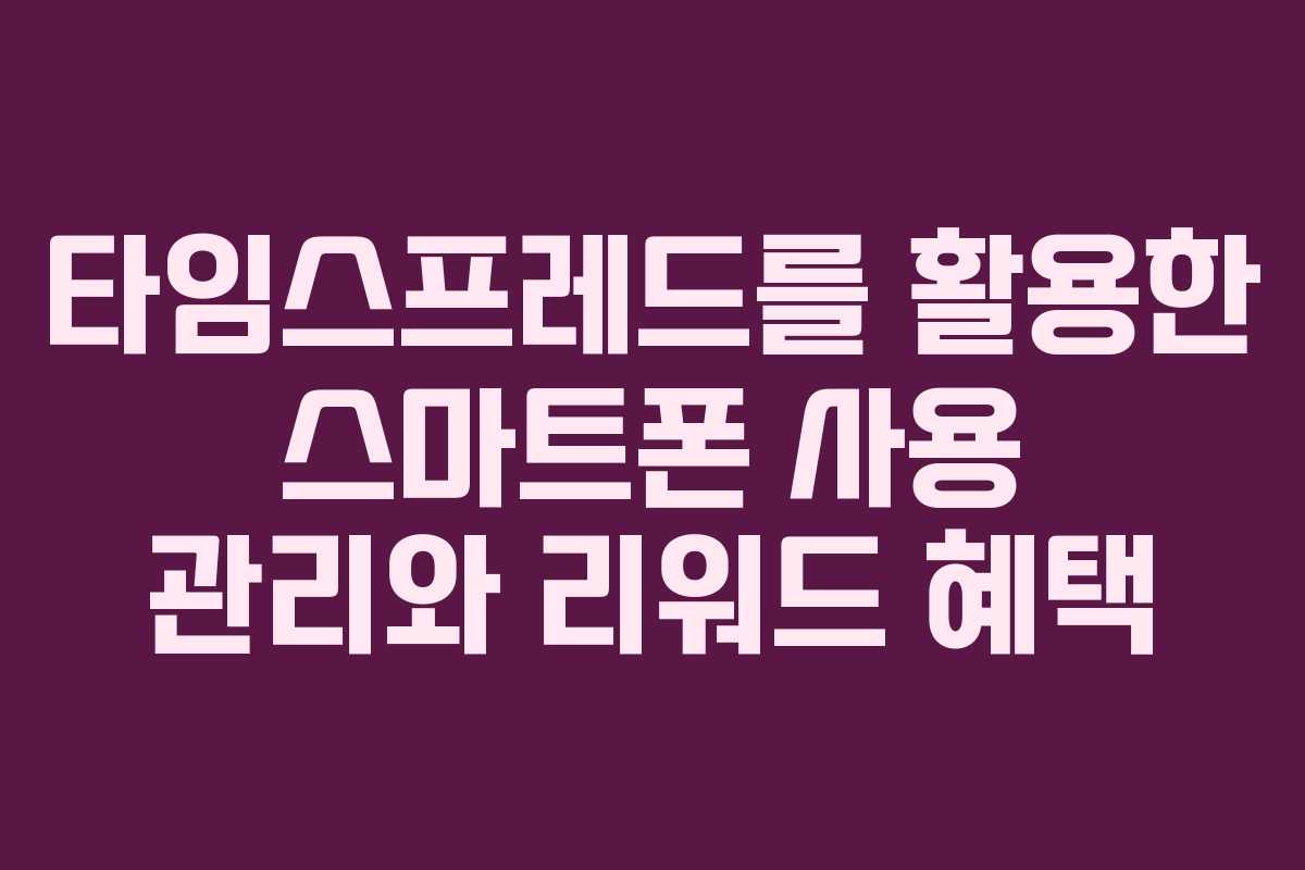 타임스프레드를 활용한 스마트폰 사용 관리와 리워드 혜택